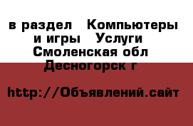  в раздел : Компьютеры и игры » Услуги . Смоленская обл.,Десногорск г.